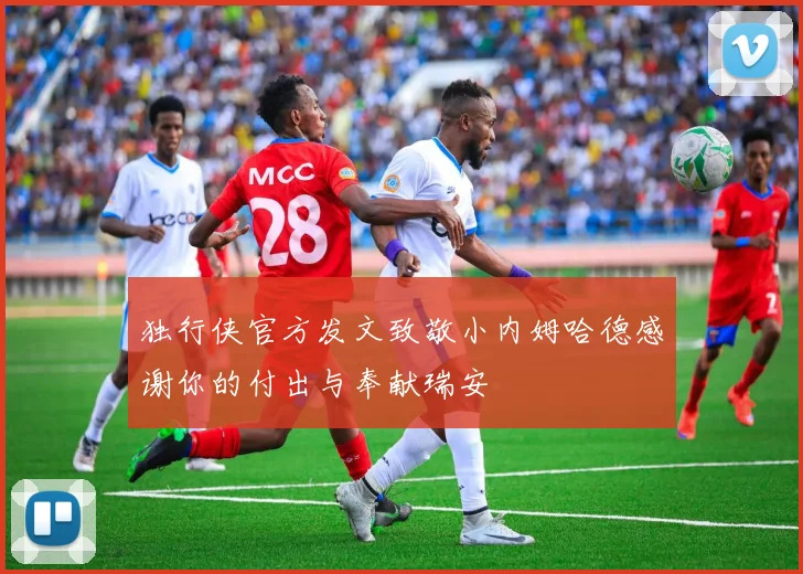 独行侠官方发文致敬小内姆哈德感谢你的付出与奉献瑞安